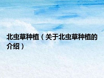 辽宁北虫草价格及冬虫夏草价格问答，脱毛价格表需重视